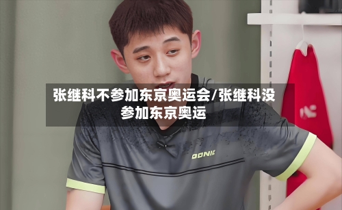张继科不参加东京奥运会/张继科没参加东京奥运-第2张图片