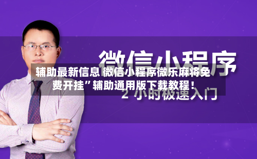 辅助最新信息 微信小程序微乐麻将免费开挂”辅助通用版下载教程！