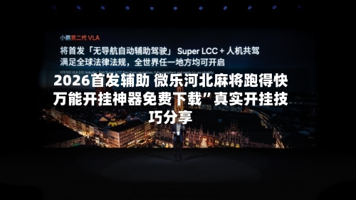 2026首发辅助 微乐河北麻将跑得快万能开挂神器免费下载”真实开挂技巧分享-第3张图片