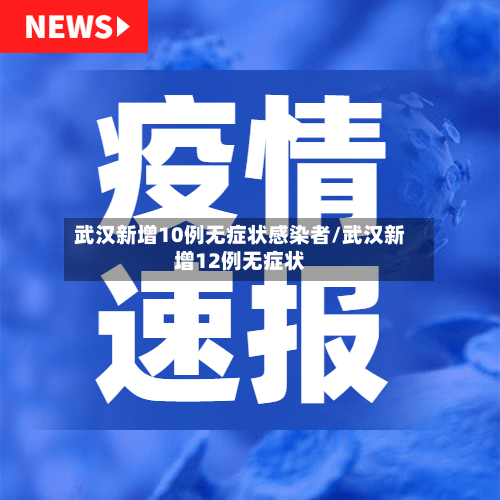 武汉新增10例无症状感染者/武汉新增12例无症状