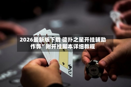 2026最新版下载 德扑之星开挂辅助作弊”附开挂脚本详细教程-第2张图片