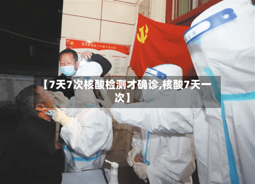 【7天7次核酸检测才确诊,核酸7天一次】