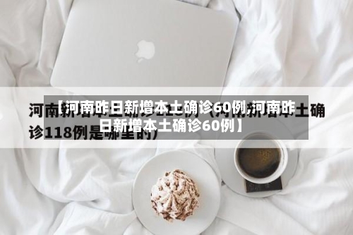 【河南昨日新增本土确诊60例,河南昨日新增本土确诊60例】-第2张图片