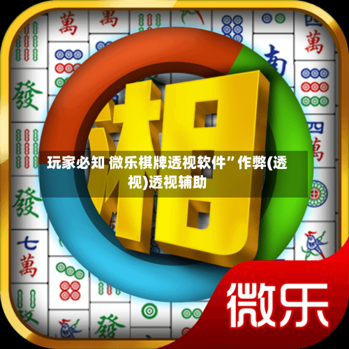 玩家必知 微乐棋牌透视软件	”作弊(透视)透视辅助-第2张图片