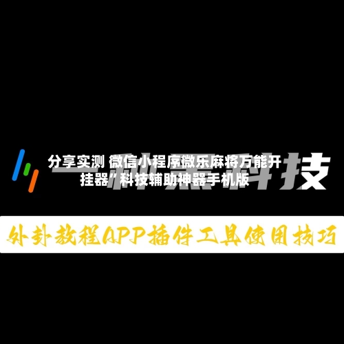 分享实测 微信小程序微乐麻将万能开挂器	”科技辅助神器手机版-第2张图片