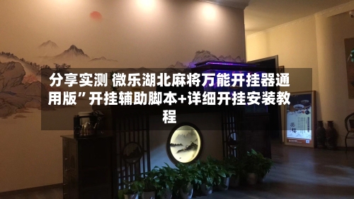 分享实测 微乐湖北麻将万能开挂器通用版”开挂辅助脚本+详细开挂安装教程-第2张图片