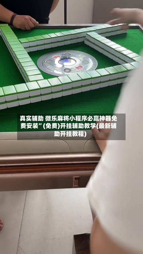 真实辅助 微乐麻将小程序必赢神器免费安装”(免费)开挂辅助教学(最新辅助开挂教程)
