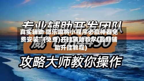 真实辅助 微乐麻将小程序必赢神器免费安装”(免费)开挂辅助教学(最新辅助开挂教程)-第3张图片