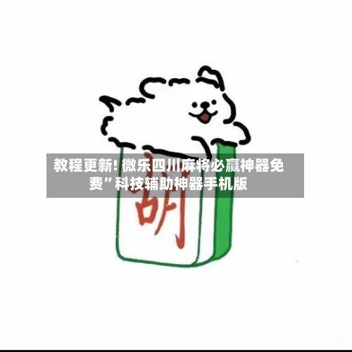 教程更新! 微乐四川麻将必赢神器免费”科技辅助神器手机版-第3张图片