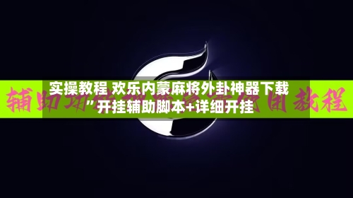 实操教程 欢乐内蒙麻将外卦神器下载	”开挂辅助脚本+详细开挂-第2张图片