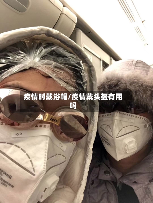 疫情时戴浴帽/疫情戴头盔有用吗