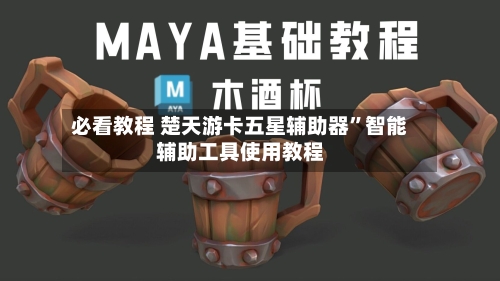 必看教程 楚天游卡五星辅助器”智能辅助工具使用教程