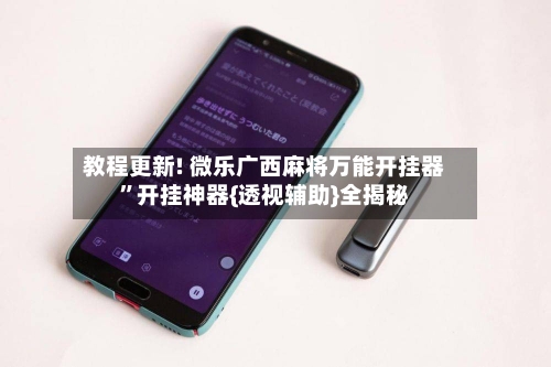 教程更新! 微乐广西麻将万能开挂器”开挂神器{透视辅助}全揭秘-第2张图片
