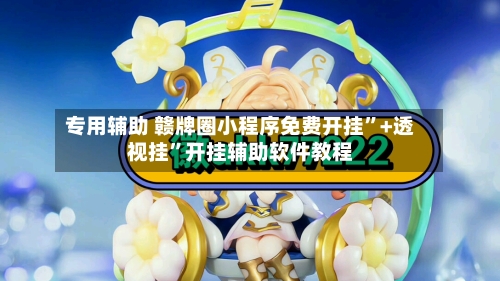 专用辅助 赣牌圈小程序免费开挂”+透视挂”开挂辅助软件教程-第2张图片