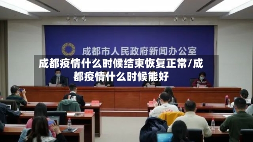 成都疫情什么时候结束恢复正常/成都疫情什么时候能好