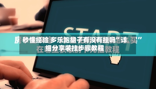 秒懂经验 多乐跑胡子有没有挂吗”详细分享装挂步骤教程