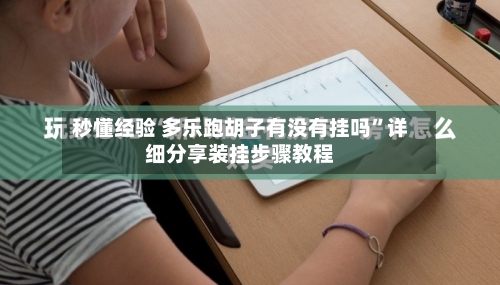 秒懂经验 多乐跑胡子有没有挂吗”详细分享装挂步骤教程-第2张图片