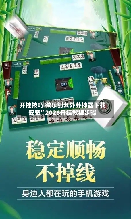 开挂技巧 微乐刨幺外卦神器下载安装”2026开挂教程步骤