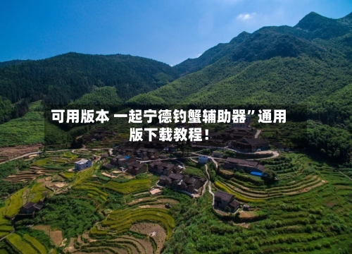 可用版本 一起宁德钓蟹辅助器”通用版下载教程！-第2张图片