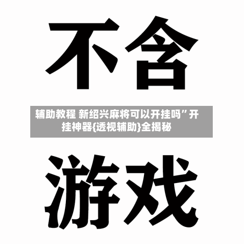 辅助教程 新绍兴麻将可以开挂吗”开挂神器{透视辅助}全揭秘-第3张图片
