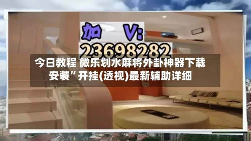 今日教程 微乐划水麻将外卦神器下载安装”开挂(透视)最新辅助详细-第3张图片