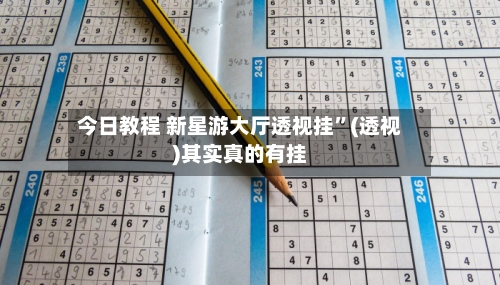 今日教程 新星游大厅透视挂”(透视)其实真的有挂