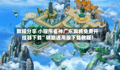 教程分享 小程序雀神广东麻将免费开挂器下载”辅助通用版下载教程！