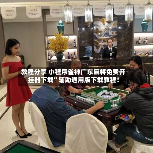 教程分享 小程序雀神广东麻将免费开挂器下载”辅助通用版下载教程！-第3张图片
