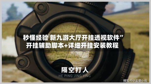 秒懂经验 新九游大厅开挂透视软件”开挂辅助脚本+详细开挂安装教程-第3张图片