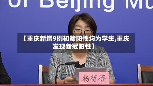 【重庆新增9例初筛阳性均为学生,重庆发现新冠阳性】