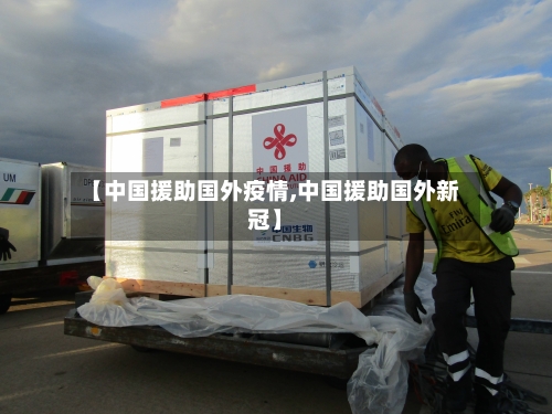 【中国援助国外疫情,中国援助国外新冠】