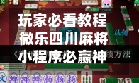 玩家必看教程 微乐四川麻将小程序必赢神器”开挂神器{透视辅助}全揭秘-第2张图片