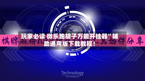 玩家必读 微乐跑胡子万能开挂器	”辅助通用版下载教程！-第2张图片