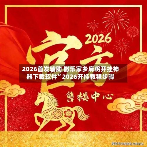 2026首发辅助 微乐家乡麻将开挂神器下载软件”2026开挂教程步骤-第3张图片