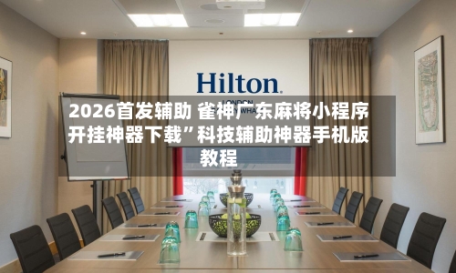 2026首发辅助 雀神广东麻将小程序开挂神器下载”科技辅助神器手机版教程-第2张图片