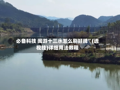 必备科技 闽游十三水怎么刷好牌	”(透视挂)详细用法教程-第2张图片