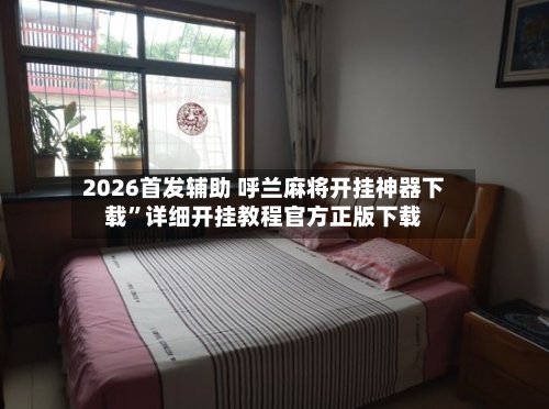 2026首发辅助 呼兰麻将开挂神器下载”详细开挂教程官方正版下载-第2张图片