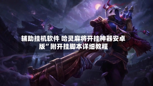 辅助挂机软件 哈灵麻将开挂神器安卓版”附开挂脚本详细教程-第2张图片