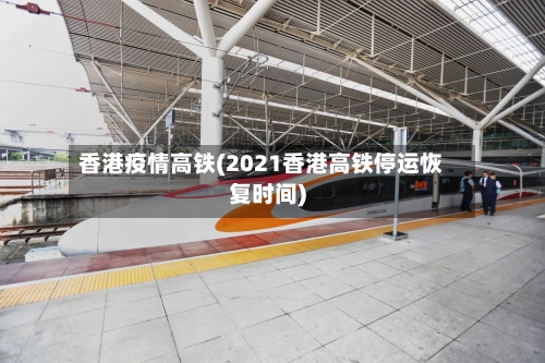 香港疫情高铁(2021香港高铁停运恢复时间)-第2张图片