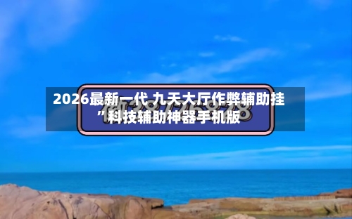 2026最新一代 九天大厅作弊辅助挂	”科技辅助神器手机版-第2张图片
