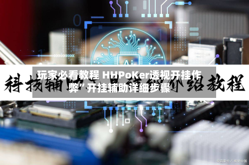 玩家必看教程 HHPoKer透视开挂作弊”开挂辅助详细步骤