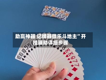 助赢神器 记牌器微乐斗地主	”开挂辅助详细步骤-第2张图片
