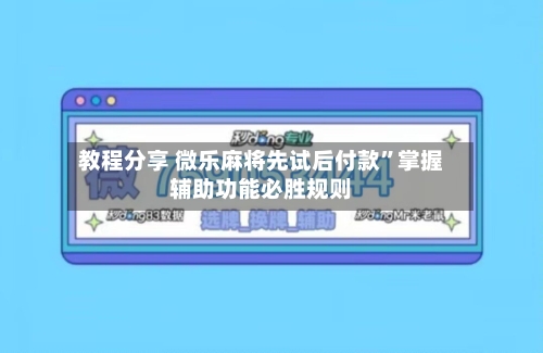 教程分享 微乐麻将先试后付款	”掌握辅助功能必胜规则-第2张图片
