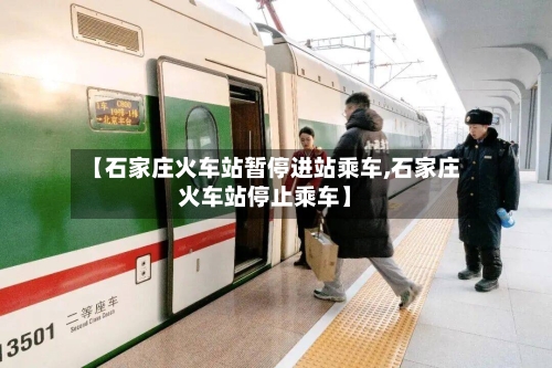 【石家庄火车站暂停进站乘车,石家庄火车站停止乘车】