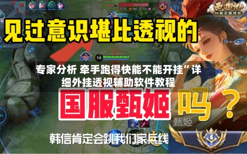 专家分析 牵手跑得快能不能开挂	”详细外挂透视辅助软件教程-第2张图片