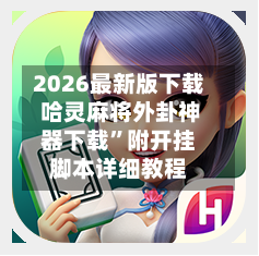 2026最新版下载 哈灵麻将外卦神器下载	”附开挂脚本详细教程-第2张图片