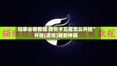 玩家必看教程 微乐卡五星怎么开挂”开挂(透视)辅助神器-第2张图片