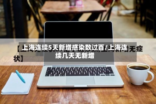 上海连续5天新增感染数过百/上海连续几天无新增