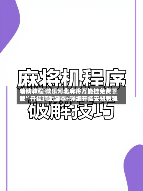 辅助教程 微乐河北麻将万能挂免费下载	”开挂辅助脚本+详细开挂安装教程-第2张图片