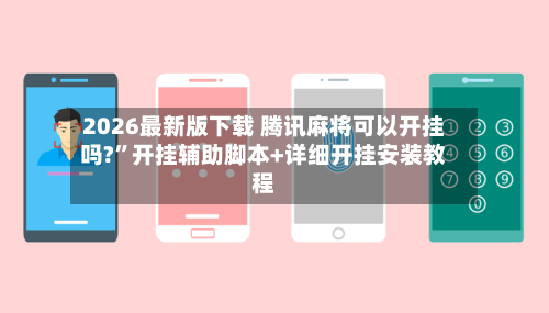 2026最新版下载 腾讯麻将可以开挂吗?”开挂辅助脚本+详细开挂安装教程-第2张图片